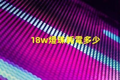 18w燈珠耗電多少 18W耗電多少